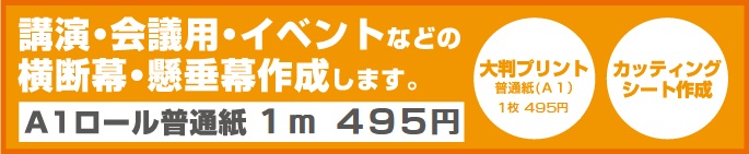 講演・会議用・イベントなどの横断幕・懸垂幕作成します。 A1ロール普通紙　1m ４４０円 大判プリント普通紙(Ａ１）１枚４４０円 カッティングシート作成